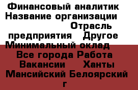 Финансовый аналитик › Название организации ­ Michael Page › Отрасль предприятия ­ Другое › Минимальный оклад ­ 1 - Все города Работа » Вакансии   . Ханты-Мансийский,Белоярский г.